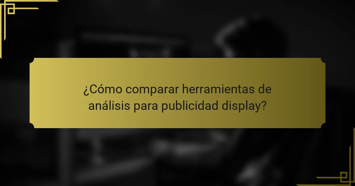 ¿Cómo comparar herramientas de análisis para publicidad display?