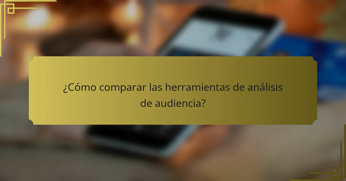 ¿Cómo comparar las herramientas de análisis de audiencia?