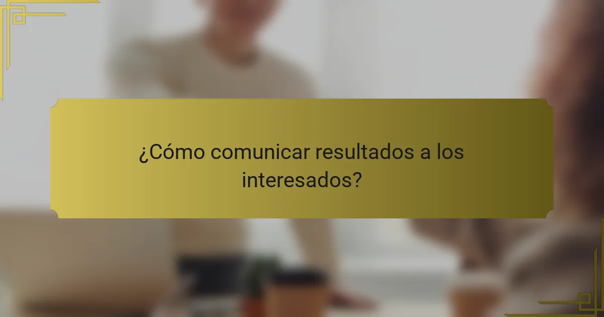 ¿Cómo comunicar resultados a los interesados?