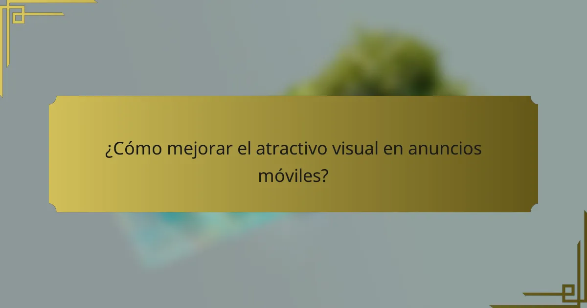 ¿Cómo mejorar el atractivo visual en anuncios móviles?