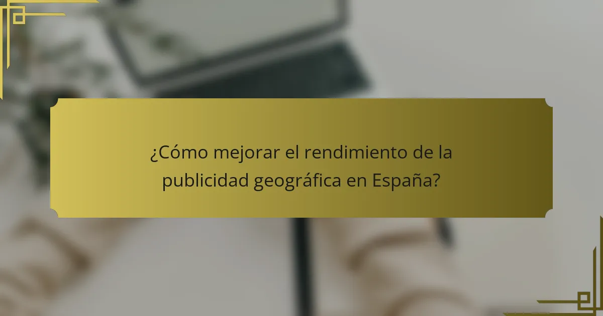 ¿Cómo mejorar el rendimiento de la publicidad geográfica en España?