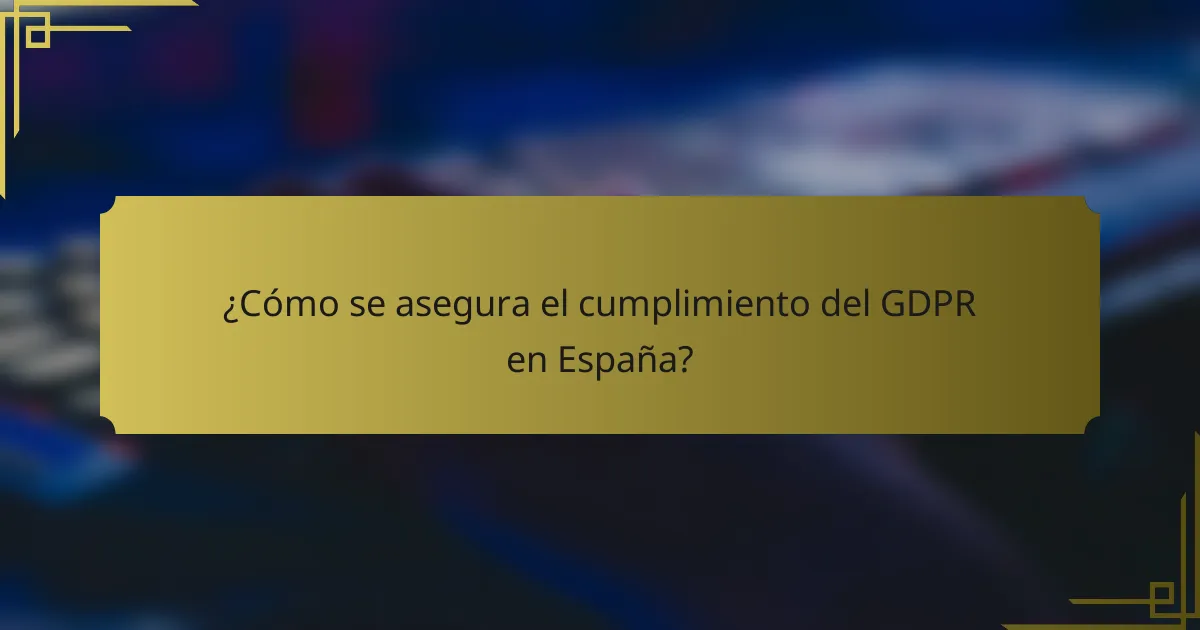 ¿Cómo se asegura el cumplimiento del GDPR en España?