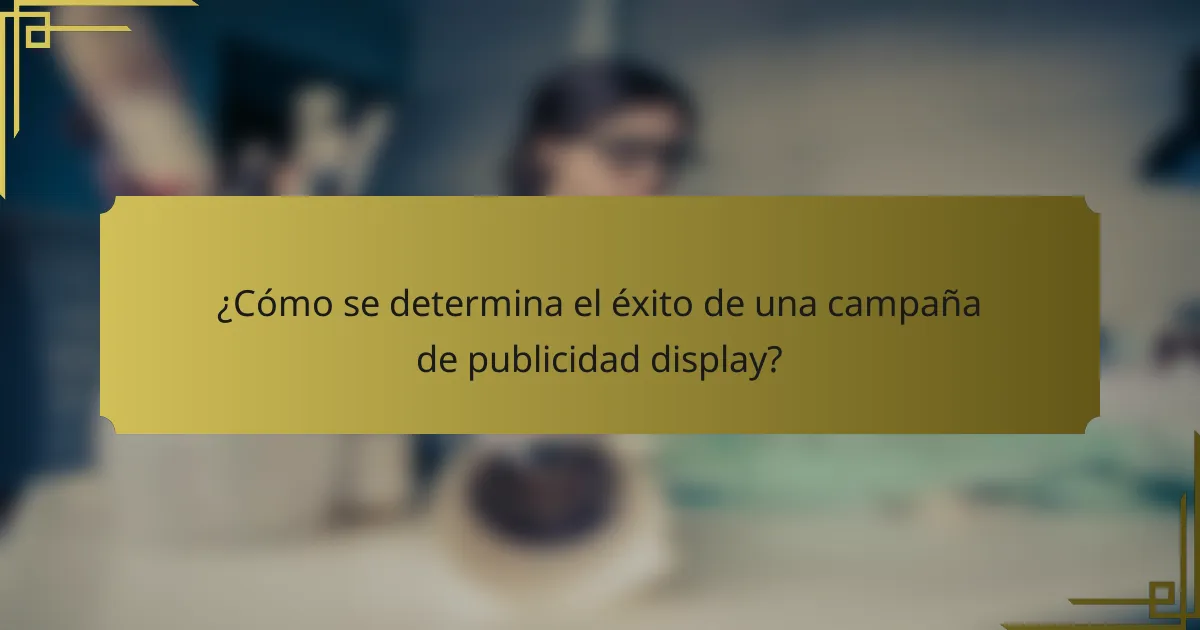 ¿Cómo se determina el éxito de una campaña de publicidad display?