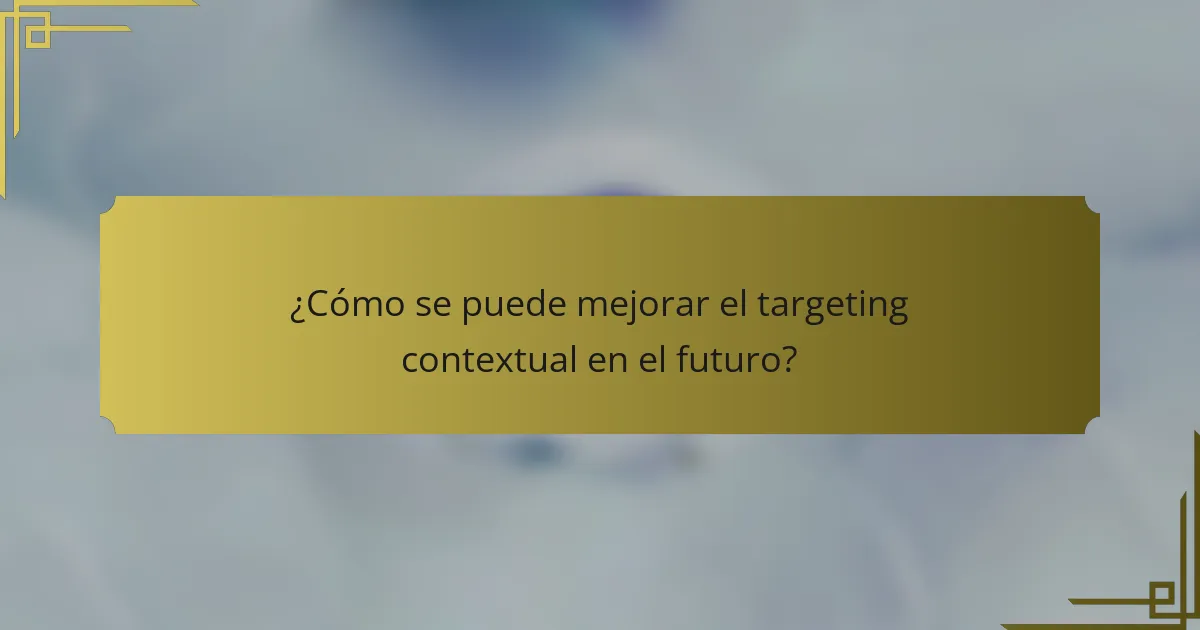 ¿Cómo se puede mejorar el targeting contextual en el futuro?