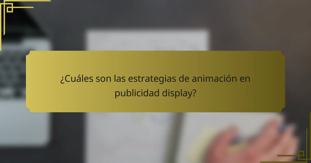 ¿Cuáles son las estrategias de animación en publicidad display?