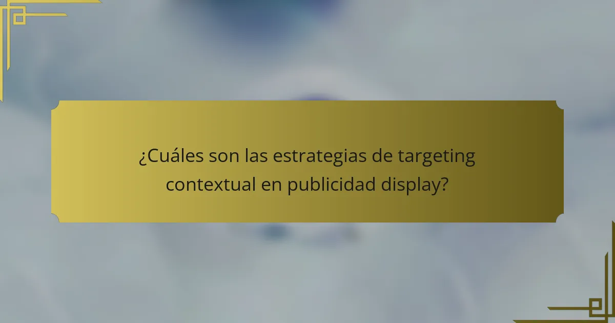 ¿Cuáles son las estrategias de targeting contextual en publicidad display?
