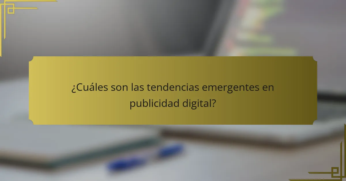 ¿Cuáles son las tendencias emergentes en publicidad digital?