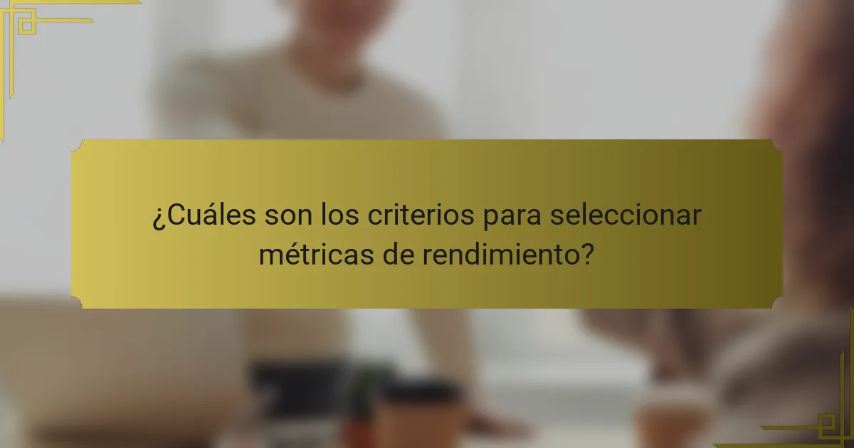 ¿Cuáles son los criterios para seleccionar métricas de rendimiento?