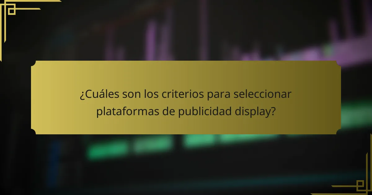 ¿Cuáles son los criterios para seleccionar plataformas de publicidad display?