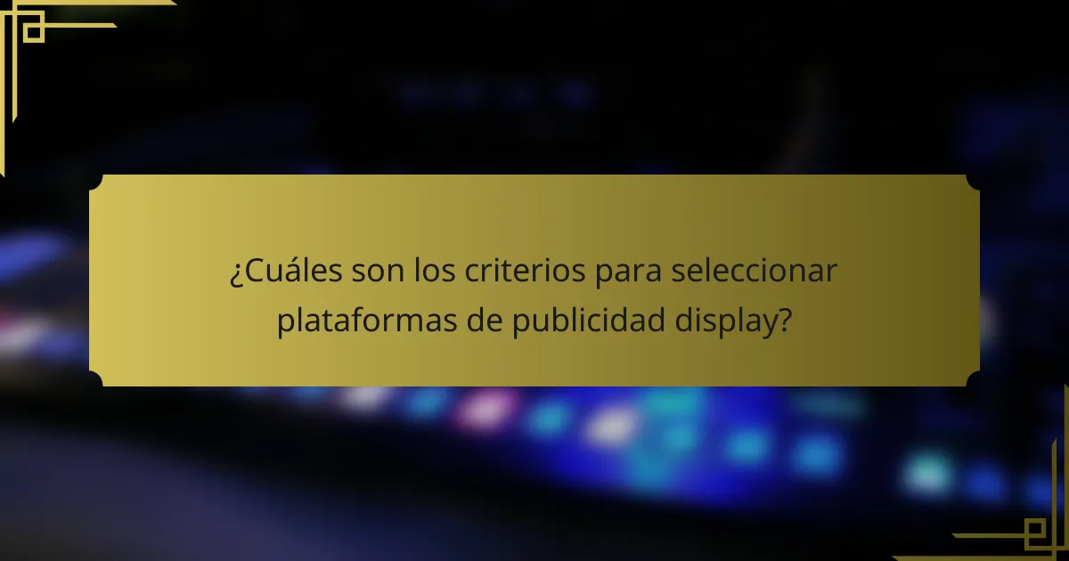¿Cuáles son los criterios para seleccionar plataformas de publicidad display?