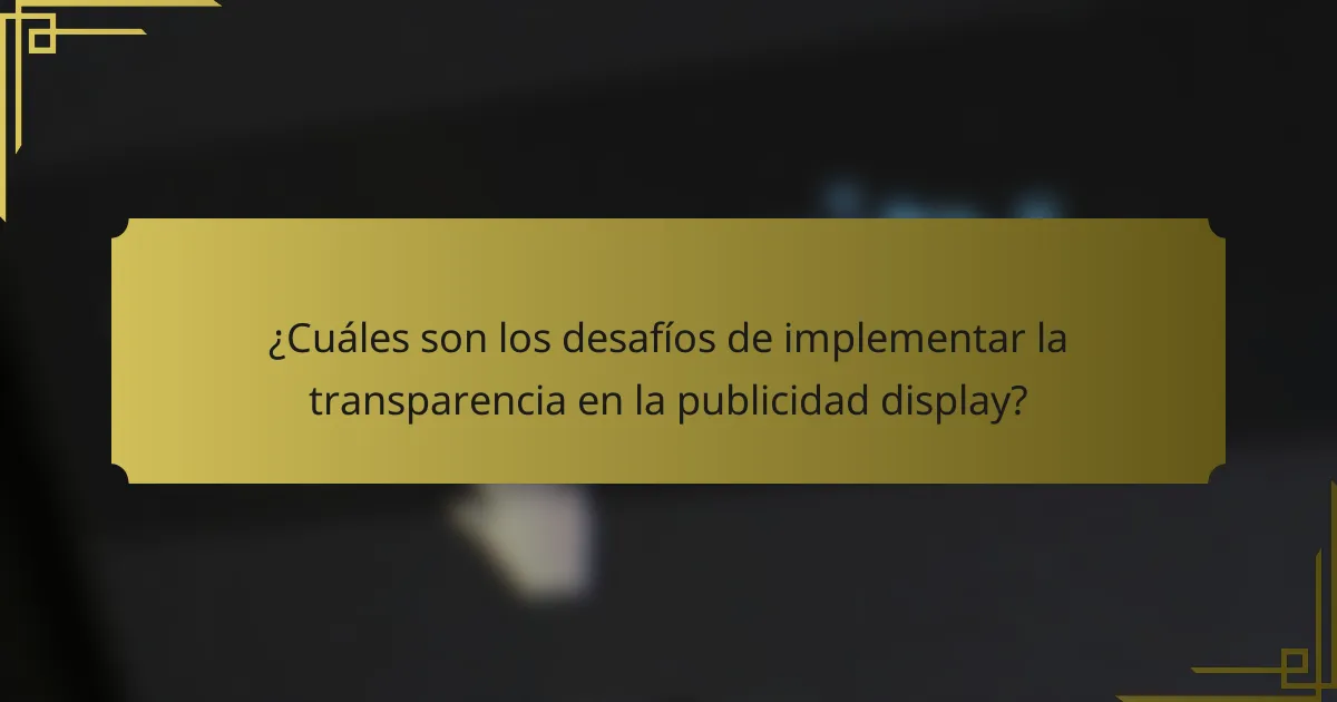 ¿Cuáles son los desafíos de implementar la transparencia en la publicidad display?