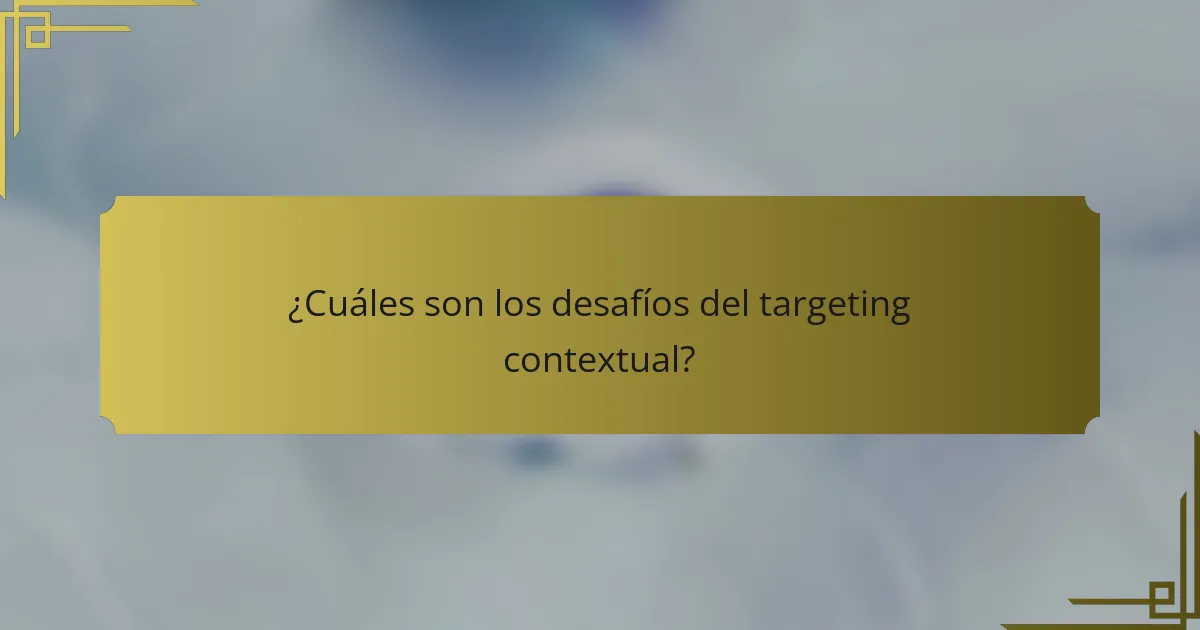 ¿Cuáles son los desafíos del targeting contextual?