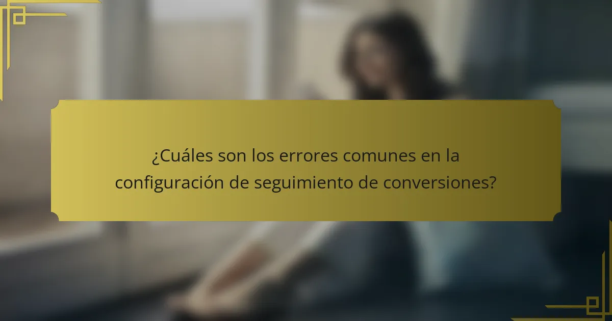 ¿Cuáles son los errores comunes en la configuración de seguimiento de conversiones?