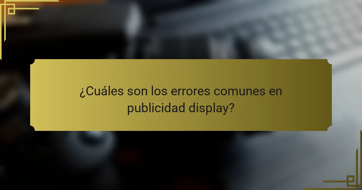 ¿Cuáles son los errores comunes en publicidad display?