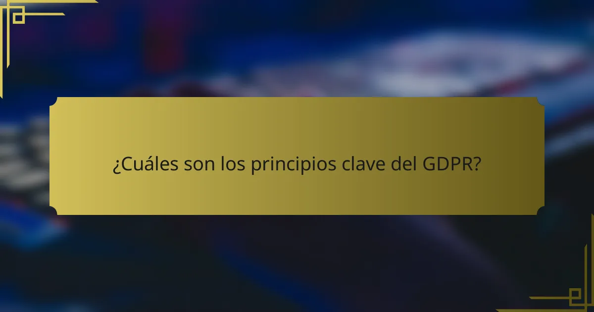 ¿Cuáles son los principios clave del GDPR?