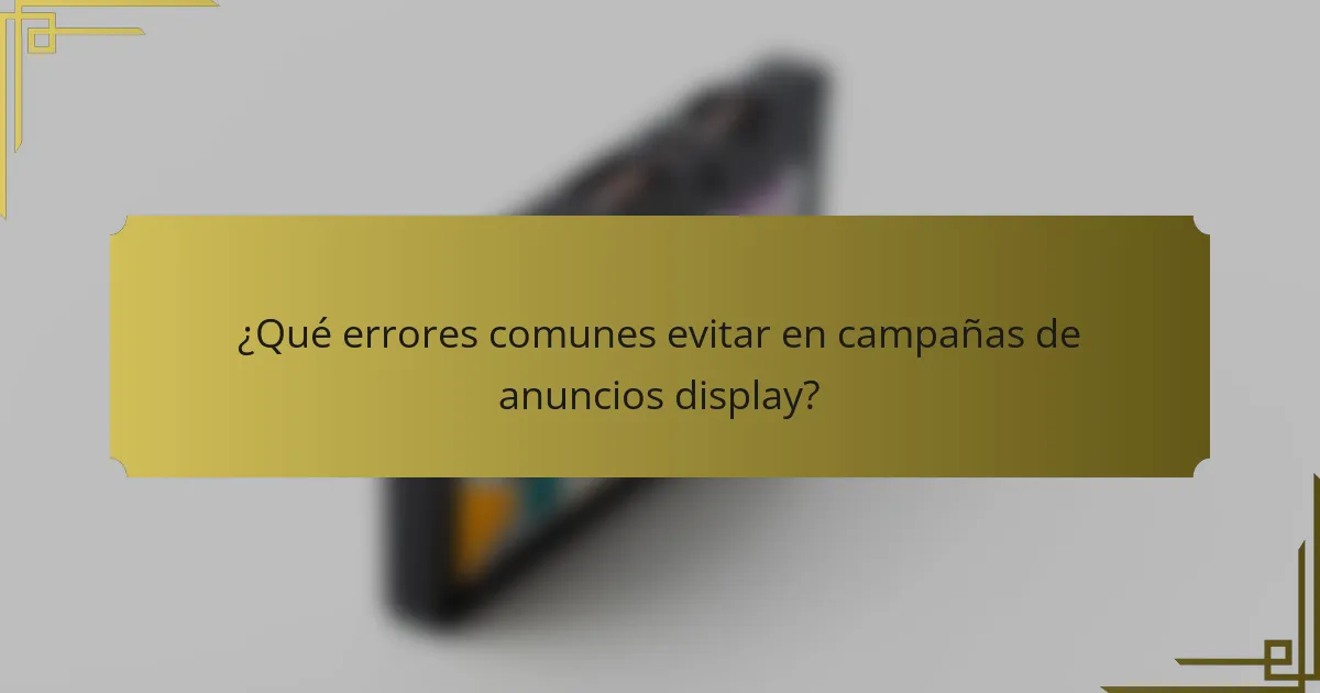 ¿Qué errores comunes evitar en campañas de anuncios display?