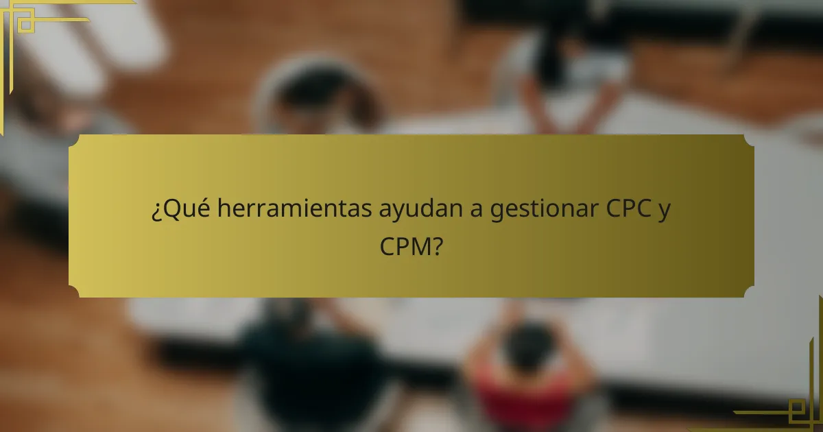 ¿Qué herramientas ayudan a gestionar CPC y CPM?