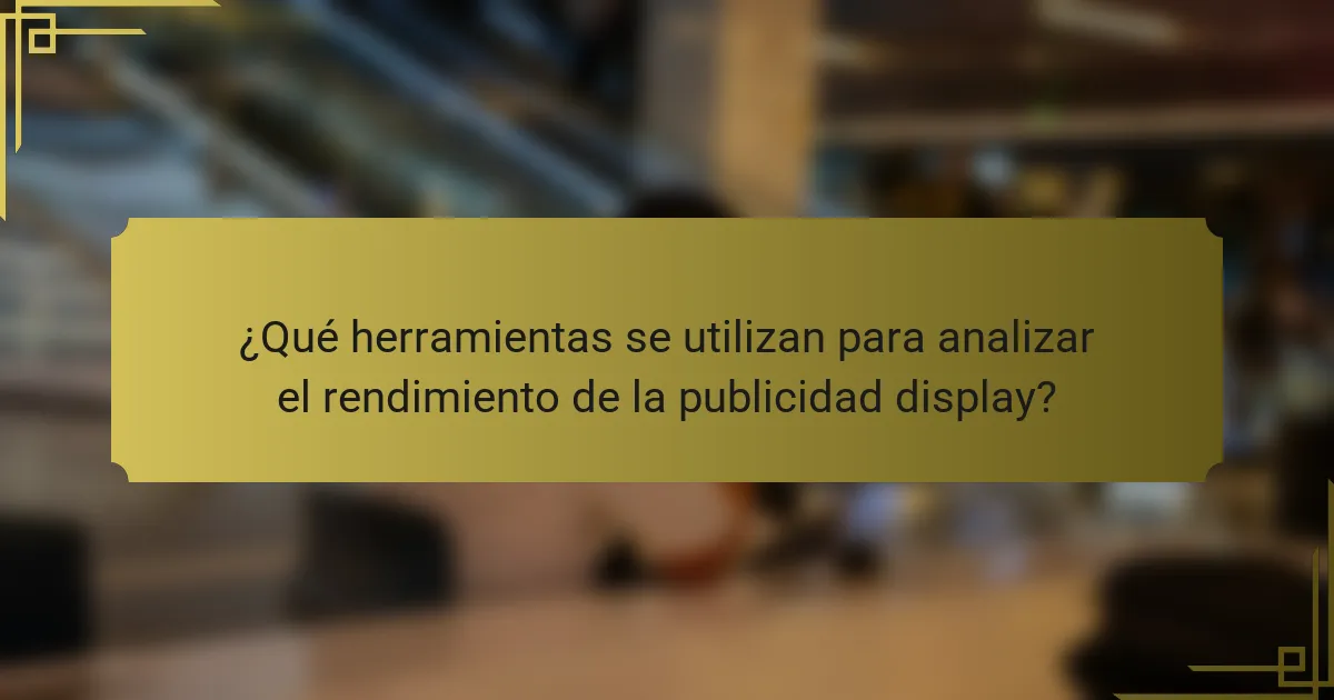 ¿Qué herramientas se utilizan para analizar el rendimiento de la publicidad display?