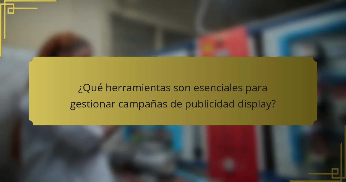 ¿Qué herramientas son esenciales para gestionar campañas de publicidad display?