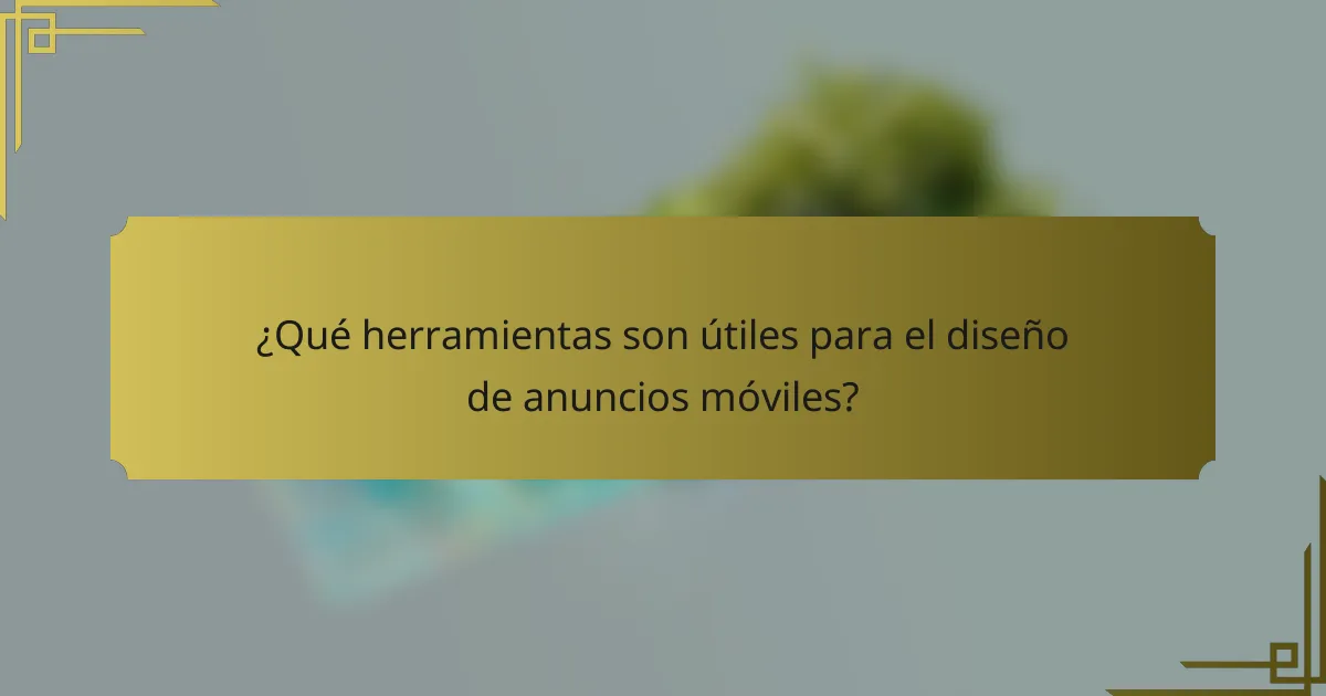 ¿Qué herramientas son útiles para el diseño de anuncios móviles?