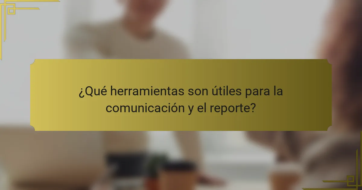 ¿Qué herramientas son útiles para la comunicación y el reporte?