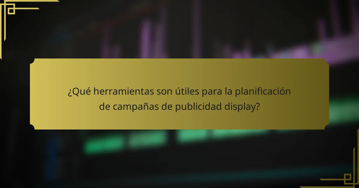 ¿Qué herramientas son útiles para la planificación de campañas de publicidad display?