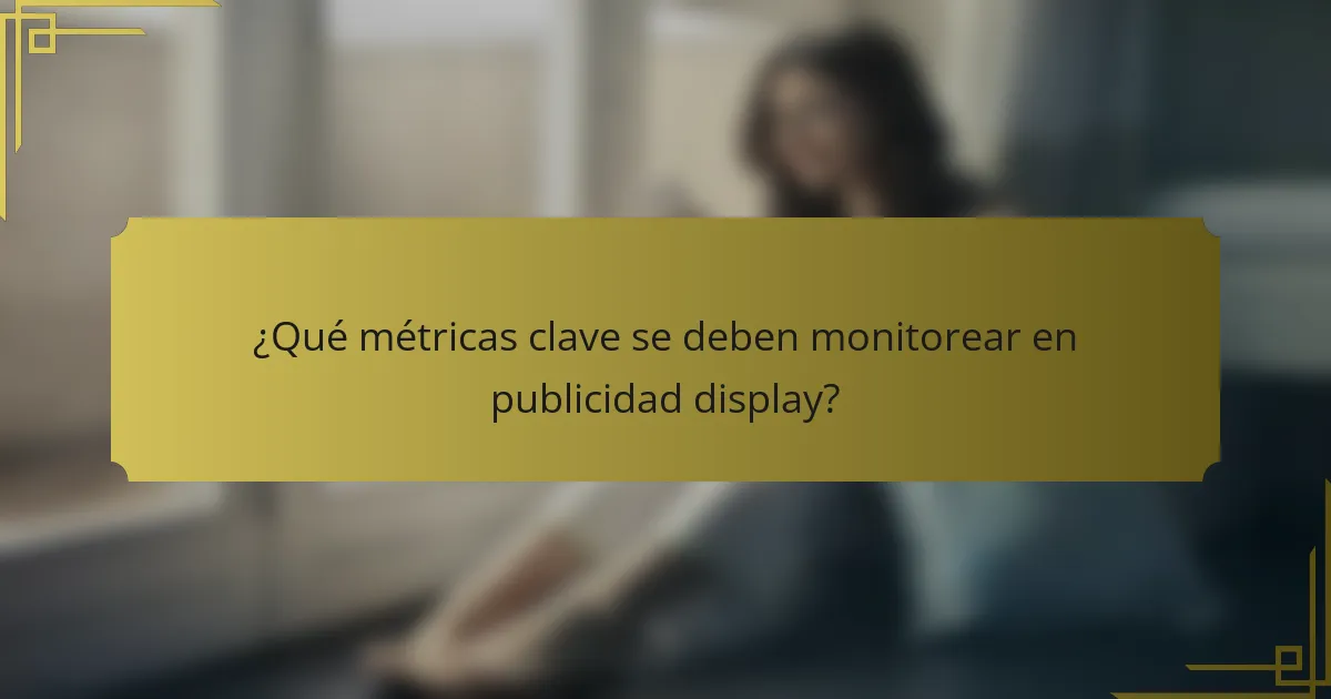 ¿Qué métricas clave se deben monitorear en publicidad display?
