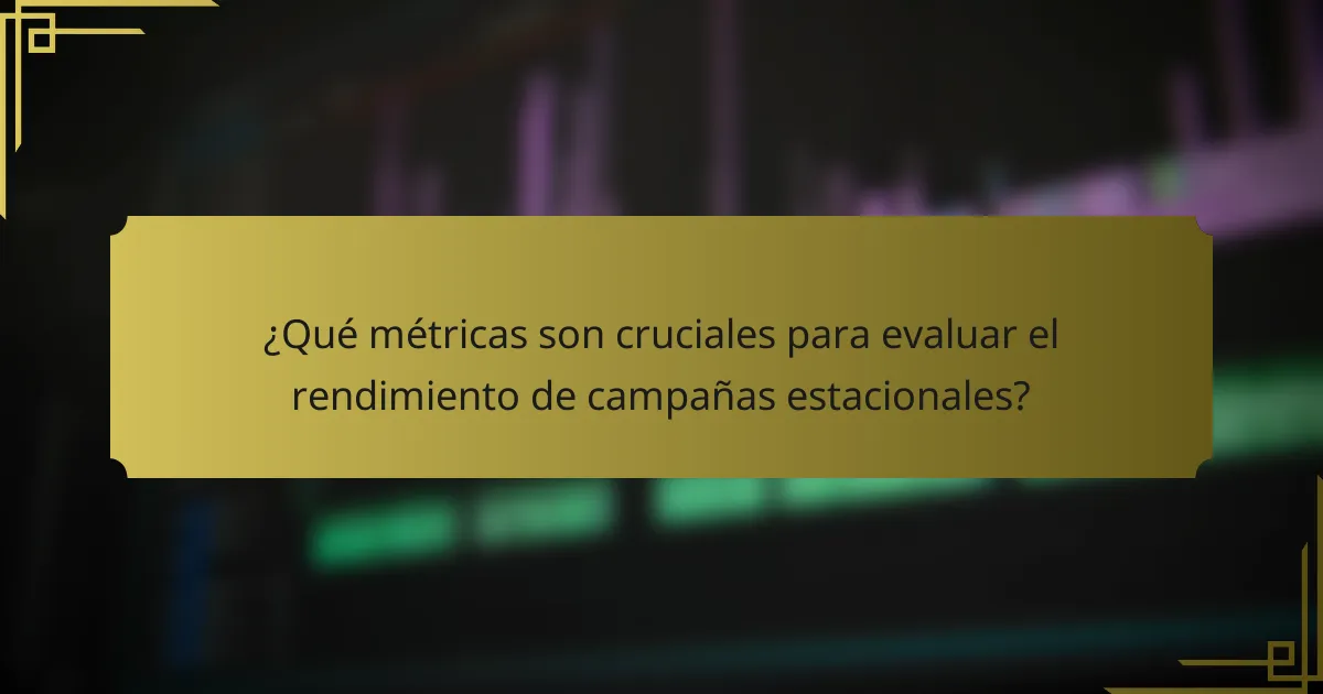 ¿Qué métricas son cruciales para evaluar el rendimiento de campañas estacionales?
