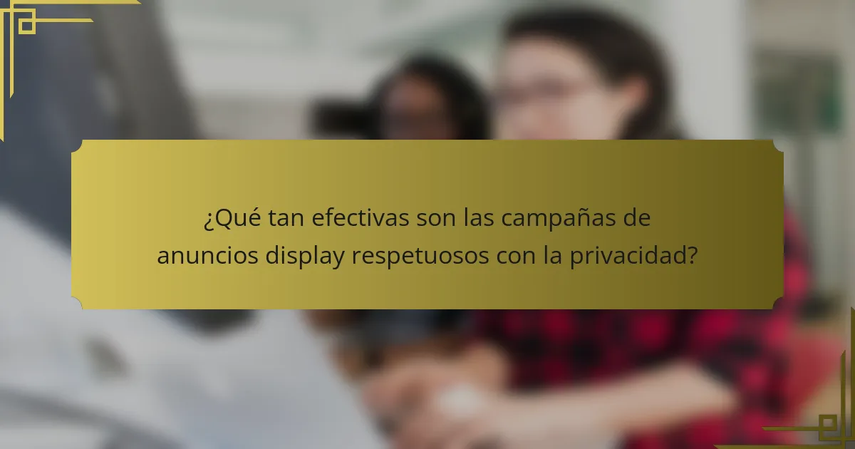 ¿Qué tan efectivas son las campañas de anuncios display respetuosos con la privacidad?