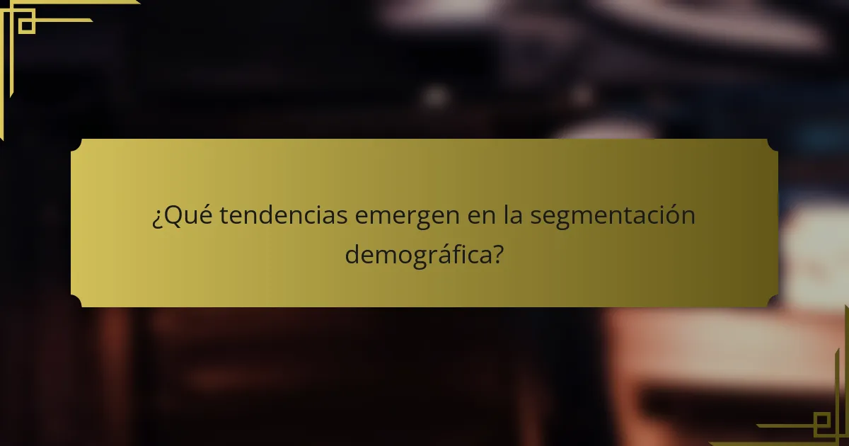 ¿Qué tendencias emergen en la segmentación demográfica?