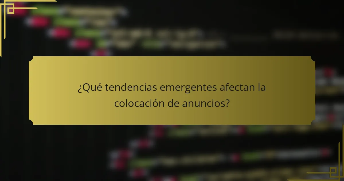¿Qué tendencias emergentes afectan la colocación de anuncios?