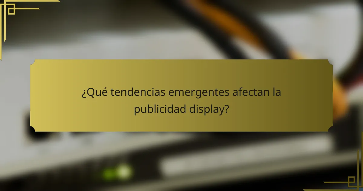 ¿Qué tendencias emergentes afectan la publicidad display?