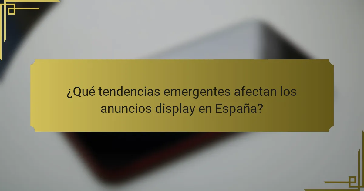¿Qué tendencias emergentes afectan los anuncios display en España?